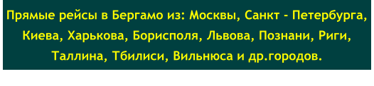 Прямые рейсы в Бергамо из: Москвы, Санкт - Петербурга, Киева, Харькова, Борисполя, Львова, Познани, Риги, Таллина, Тбилиси, Вильнюса и др.городов.